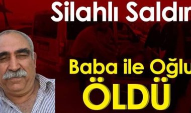 Silahlı saldırıya uğrayan baba ile oğlu öldü