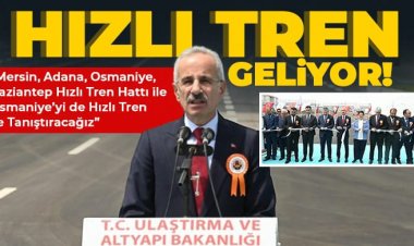 Mersin, Adana, Osmaniye, Gaziantep Hızlı Tren Hattı ile Osmaniye’yi de hızlı tren ile tanıştıracağız