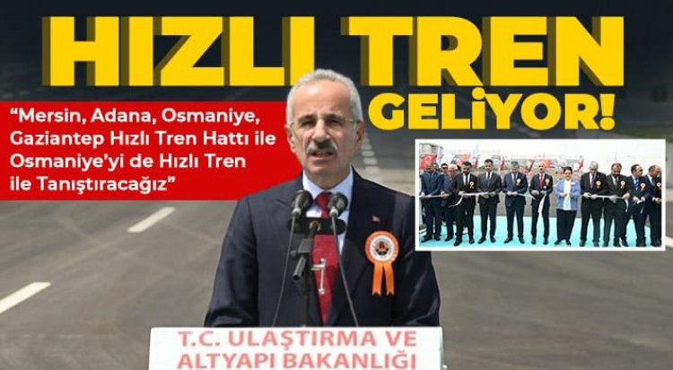 Mersin, Adana, Osmaniye, Gaziantep Hızlı Tren Hattı ile Osmaniye’yi de hızlı tren ile tanıştıracağız