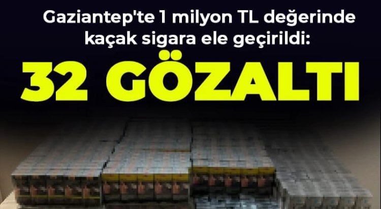 Gaziantep'te 1 milyon TL değerinde kaçak sigara ele geçirildi: 32 gözaltı